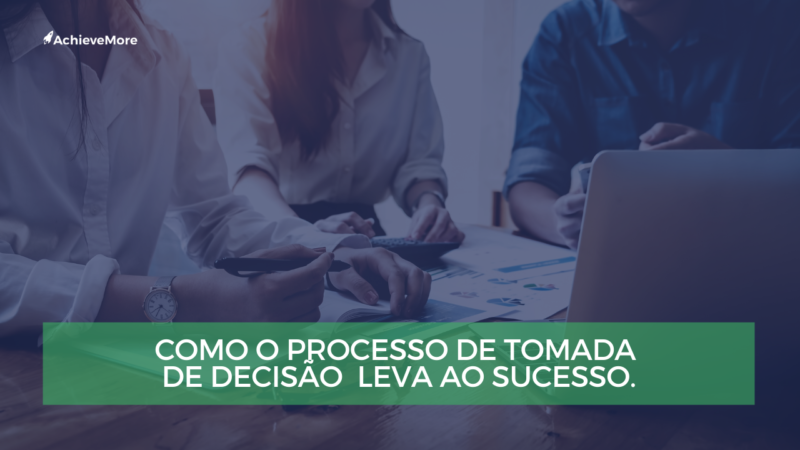 Como o processo de tomada de decisão pode levar ao sucesso.